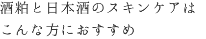 酒粕と日本酒のスキンケアはこんな方におすすめ