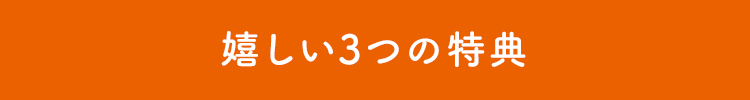 嬉しい3つの特典