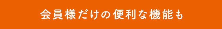 会員様だけの便利な機能も